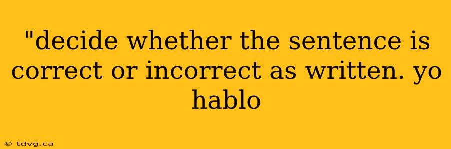 "decide whether the sentence is correct or incorrect as written. yo hablo 