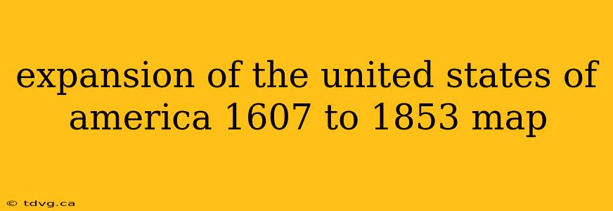 expansion of the united states of america 1607 to 1853 map