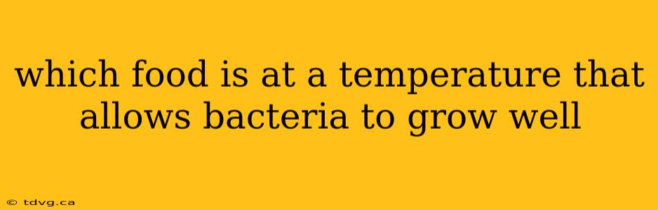 which food is at a temperature that allows bacteria to grow well