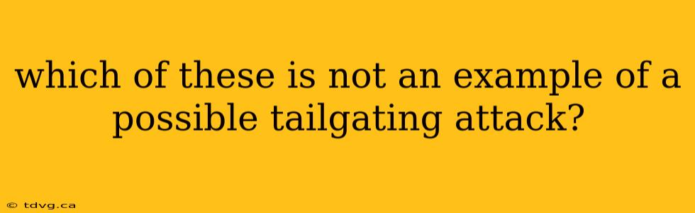 which of these is not an example of a possible tailgating attack?